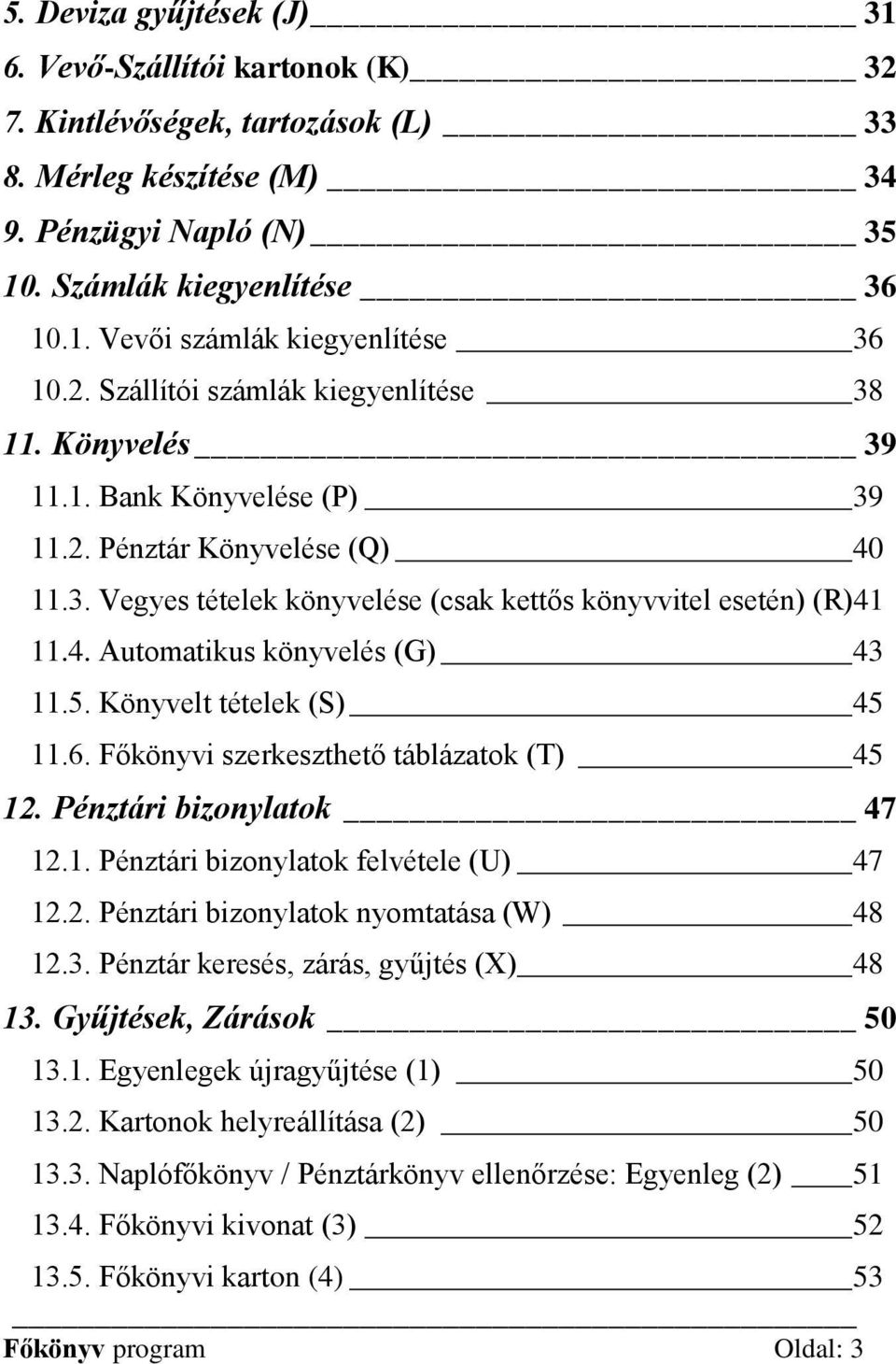 5. Könyvelt tételek (S) 45 11.6. Főkönyvi szerkeszthető táblázatok (T) 45 12. Pénztári bizonylatok 47 12.1. Pénztári bizonylatok felvétele (U) 47 12.2. Pénztári bizonylatok nyomtatása (W) 48 12.3.