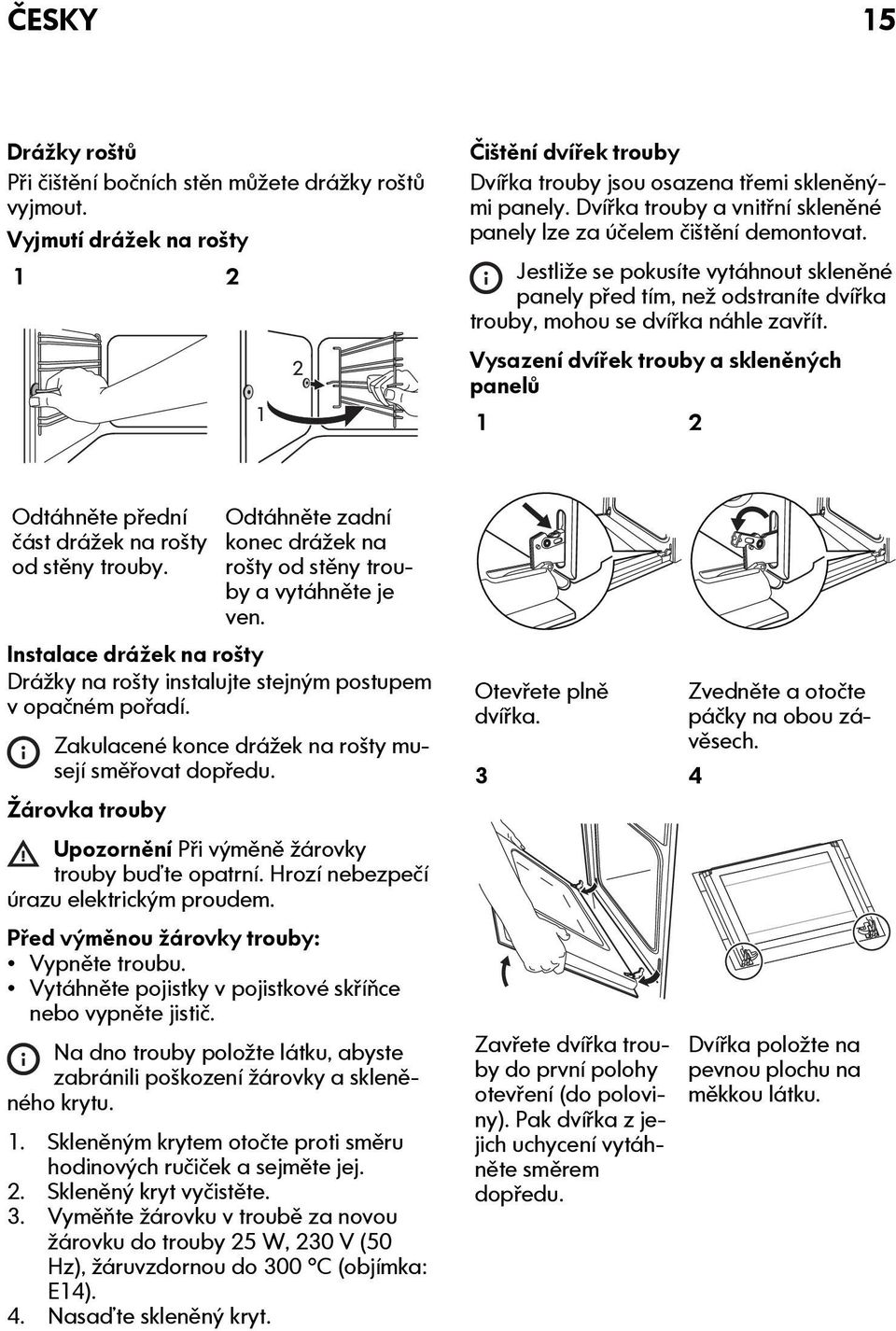 Vysazení dvířek trouby a skleněných panelů 1 2 Odtáhněte přední část drážek na rošty od stěny trouby. Odtáhněte zadní konec drážek na rošty od stěny trouby a vytáhněte je ven.