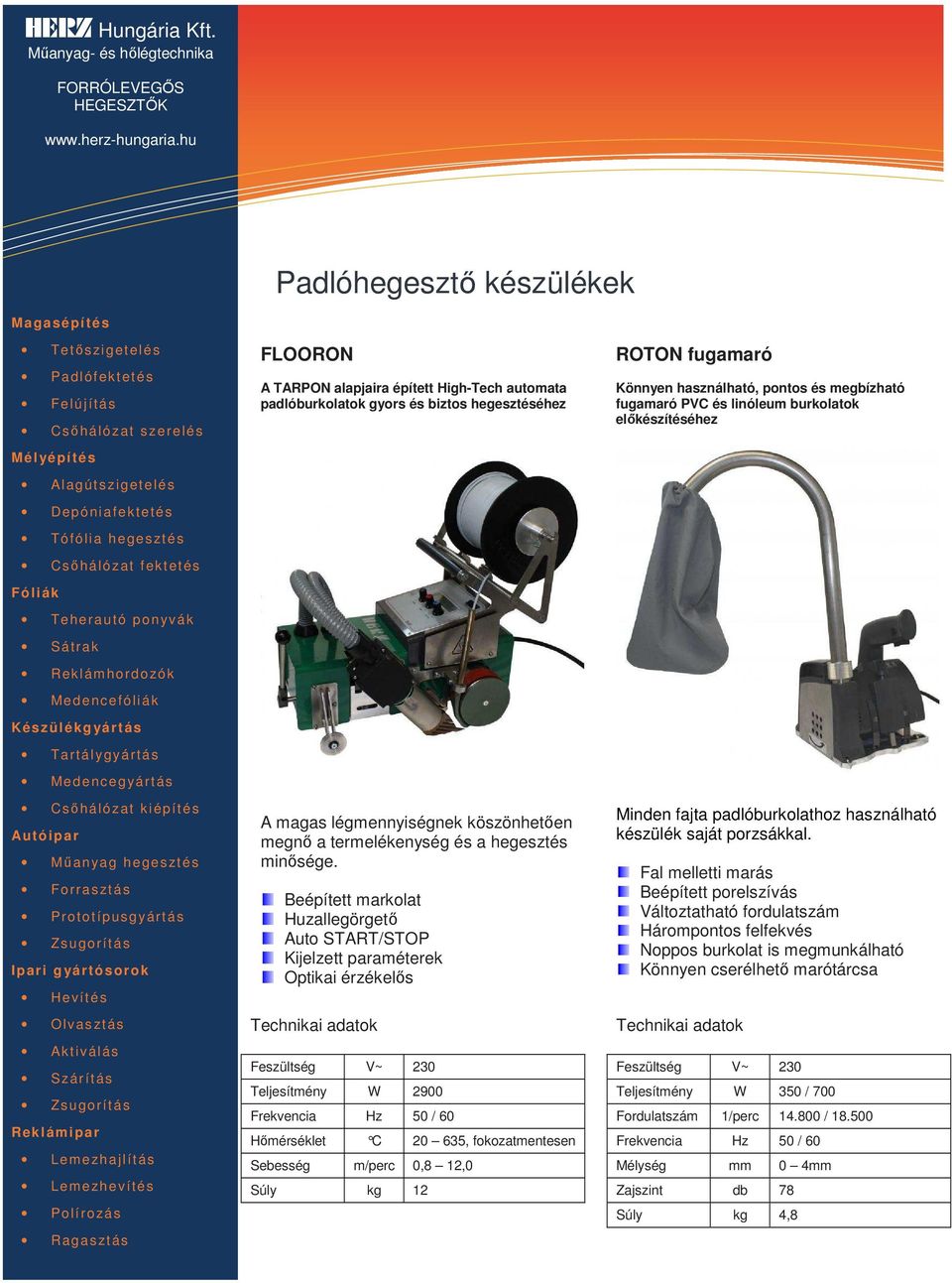 Beépített markolat Huzallegörgető Auto START/STOP Kijelzett paraméterek Optikai érzékelős Teljesítmény W 2900 Hőmérséklet C 20 635, fokozatmentesen Sebesség m/perc 0,8 12,0 Súly kg 12 ROTON fugamaró