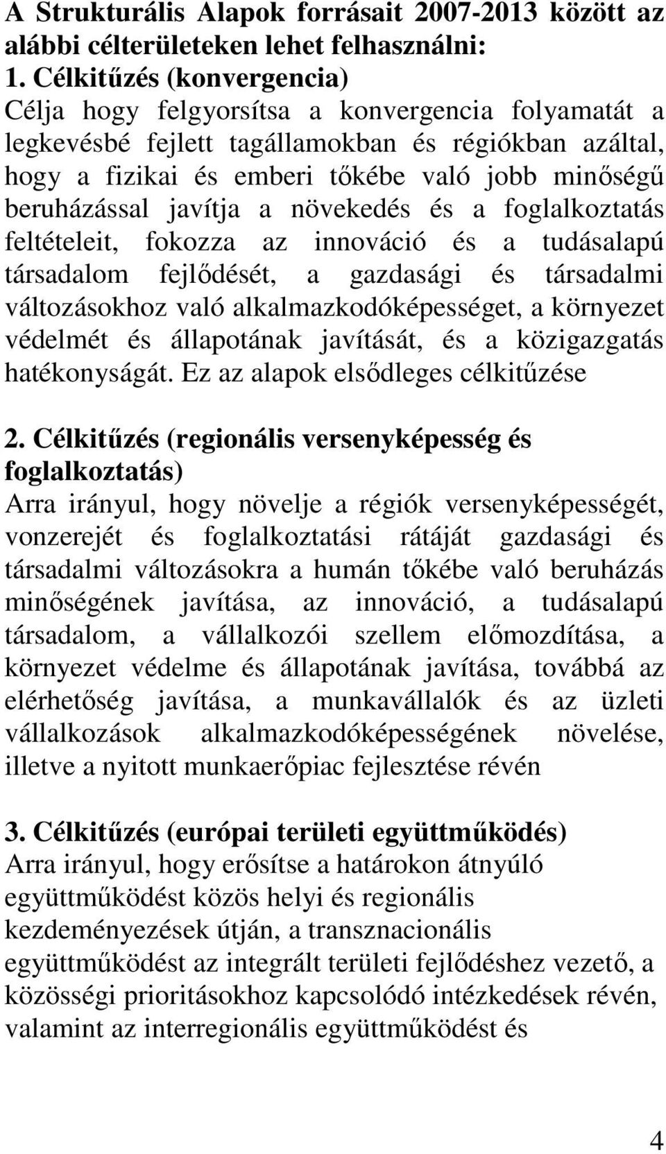 javítja a növekedés és a foglalkoztatás feltételeit, fokozza az innováció és a tudásalapú társadalom fejlıdését, a gazdasági és társadalmi változásokhoz való alkalmazkodóképességet, a környezet