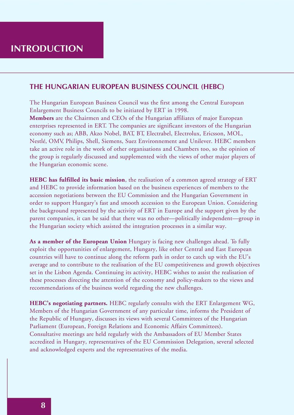 The companies are significant investors of the Hungarian economy such as; ABB, Akzo Nobel, BAT, BT, Electrabel, Electrolux, Ericsson, MOL, Nestlé, OMV, Philips, Shell, Siemens, Suez Environnement and