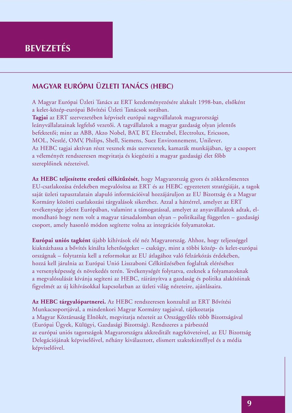 A tagvállalatok a magyar gazdaság olyan jelentôs befektetôi; mint az ABB, Akzo Nobel, BAT, BT, Electrabel, Electrolux, Ericsson, MOL, Nestlé, OMV, Philips, Shell, Siemens, Suez Environnement,