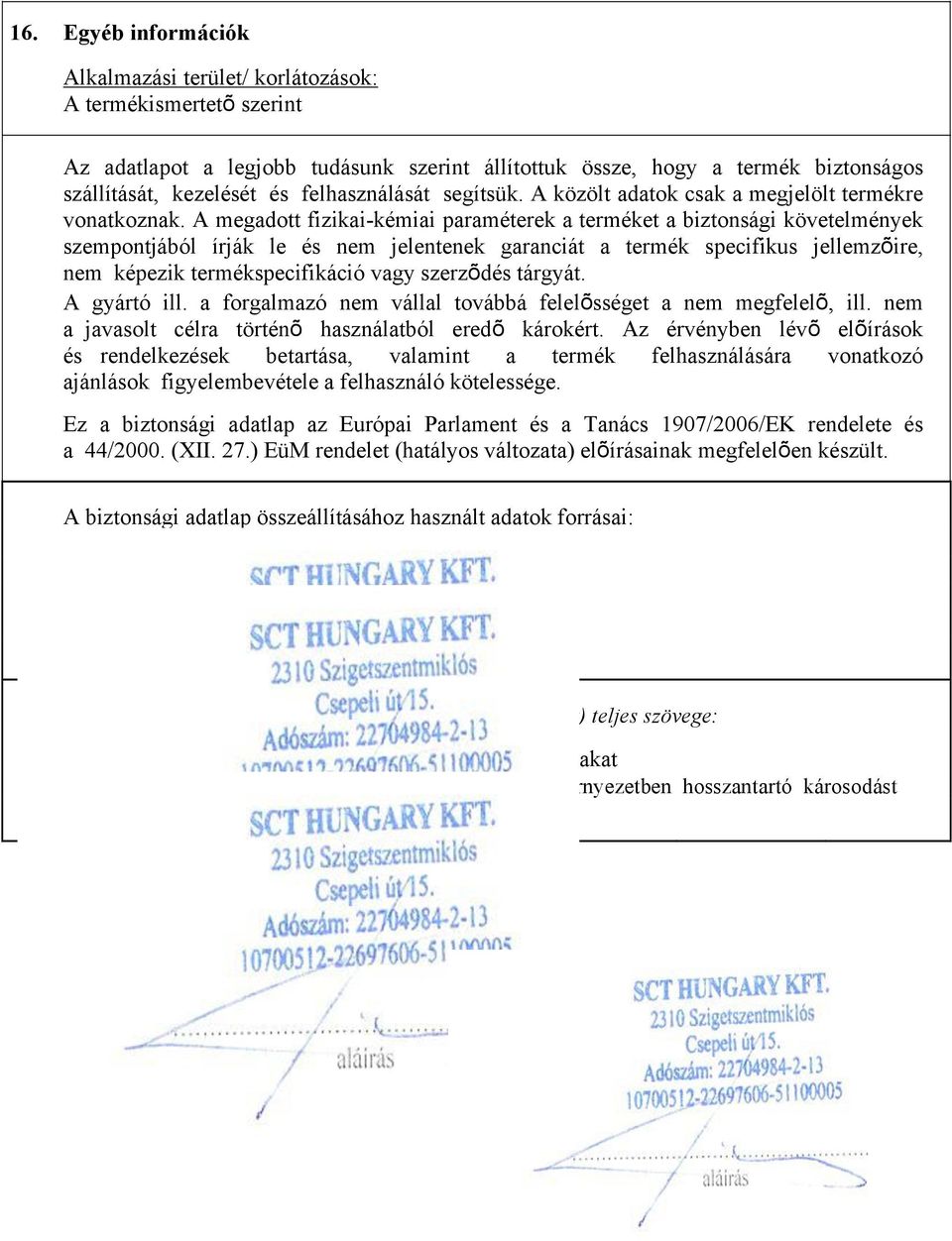 A megadott fizikai-kémiai paraméterek a terméket a biztonsági követelmények szempontjából írják le és nem jelentenek garanciát a termék specifikus jellemzõire, nem képezik termékspecifikáció vagy