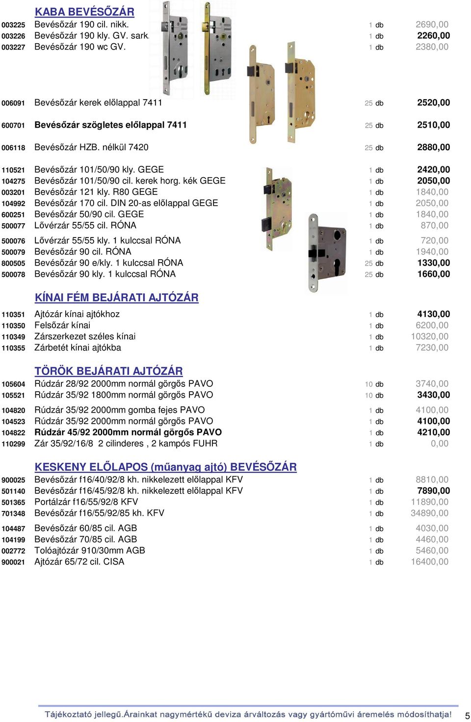 GEGE 1 db 2420,00 104275 Bevésőzár 101/50/90 cil. kerek horg. kék GEGE 1 db 2050,00 003201 Bevésőzár 121 kly. R80 GEGE 1 db 1840,00 104992 Bevésőzár 170 cil.