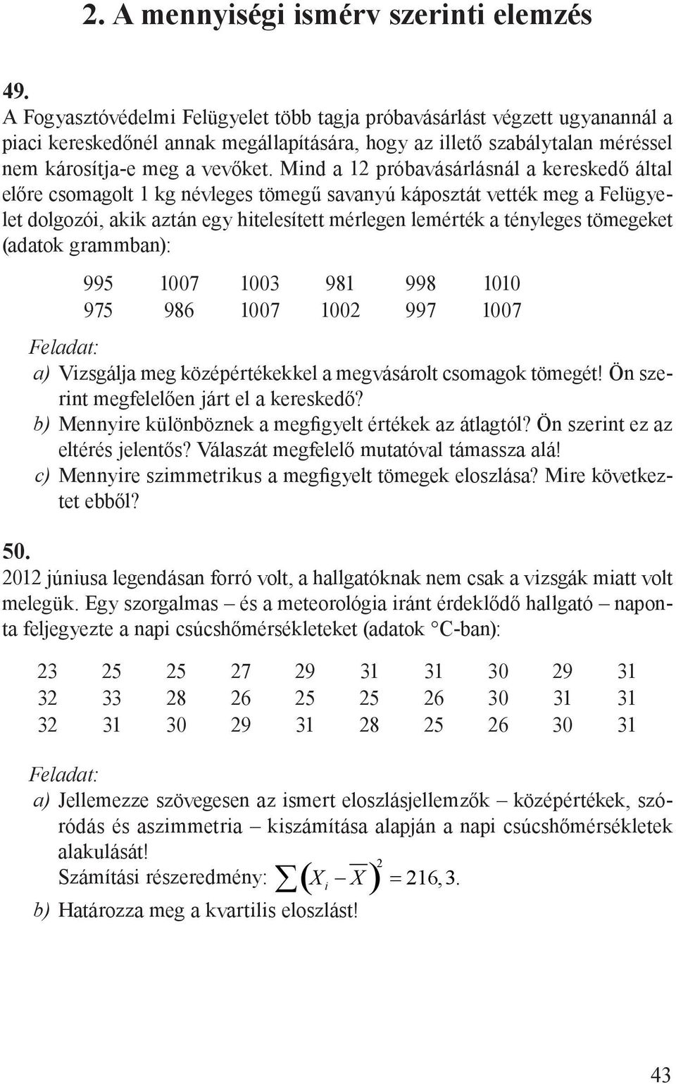 Mind a 12 próbavásárlásnál a kereskedő által előre csomagolt 1 kg névleges tömegű savanyú káposztát vették meg a Felügyelet dolgozói, akik aztán egy hitelesített mérlegen lemérték a tényleges