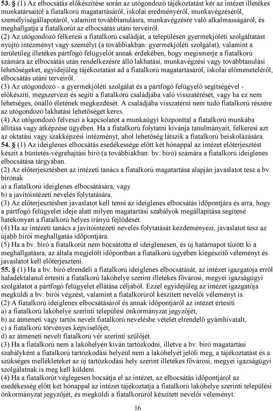 (2) Az utógondozó felkeresi a fiatalkorú családját, a településen gyermekjóléti szolgáltatást nyújtó intézményt vagy személyt (a továbbiakban: gyermekjóléti szolgálat), valamint a területileg