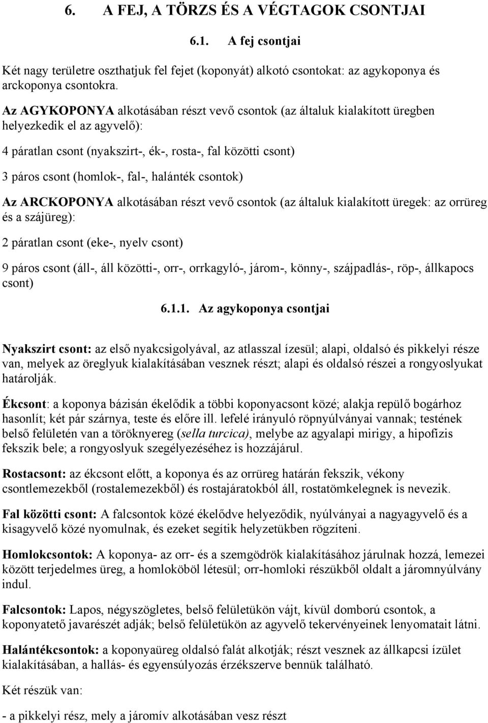 halánték csontok) Az ARCKOPONYA alkotásában részt vevő csontok (az általuk kialakított üregek: az orrüreg és a szájüreg): 2 páratlan csont (eke-, nyelv csont) 9 páros csont (áll-, áll közötti-, orr-,