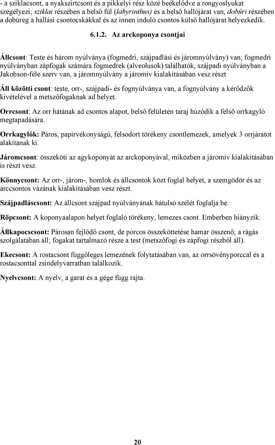 Az arckoponya csontjai Állcsont: Teste és három nyúlványa (fogmedri, szájpadlási és járomnyúlvány) van; fogmedri nyúlványban zápfogak számára fogmedrek (alveolusok) találhatók, szájpadi nyúlványban a