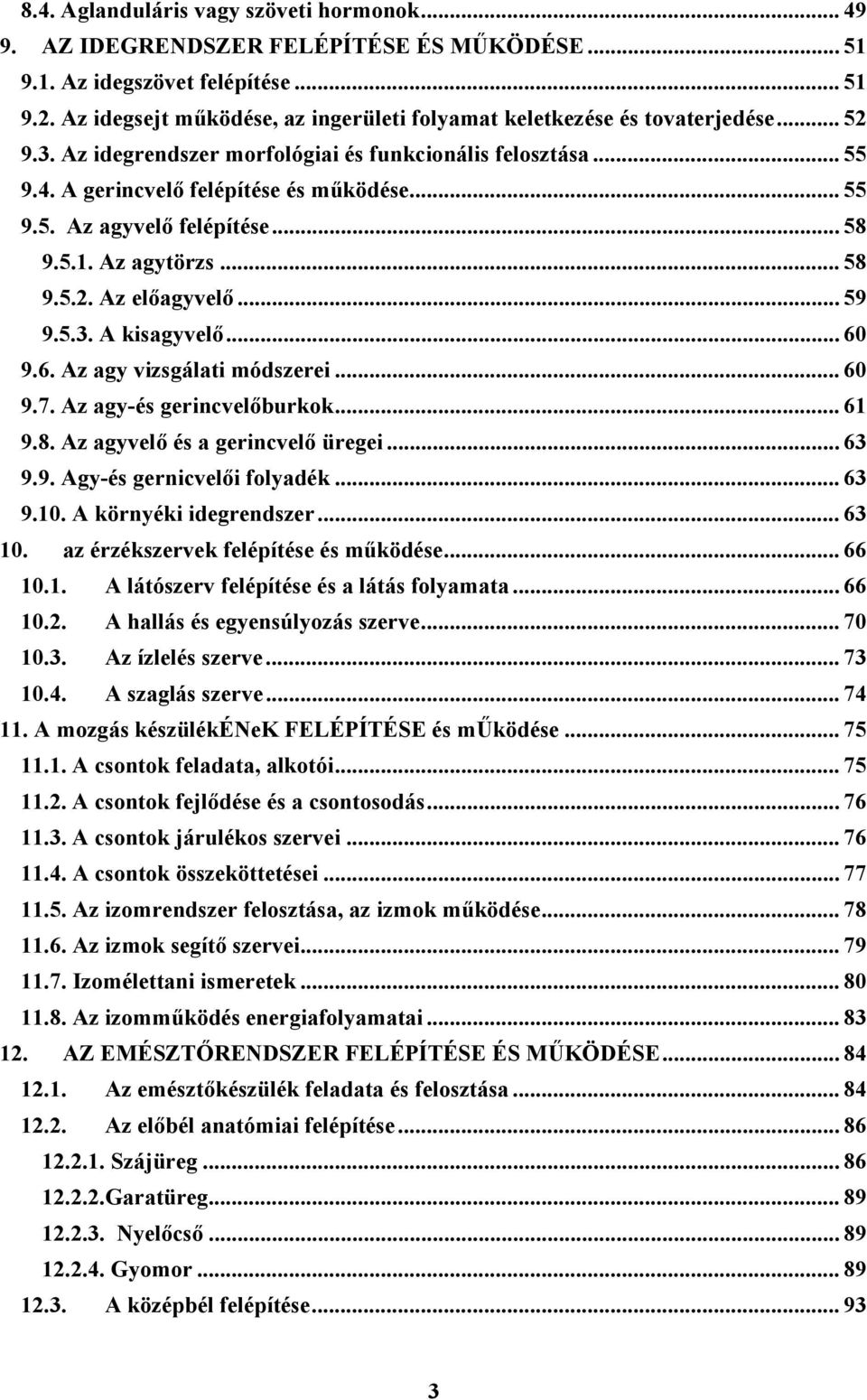 .. 58 9.5.1. Az agytörzs... 58 9.5.2. Az előagyvelő... 59 9.5.3. A kisagyvelő... 60 9.6. Az agy vizsgálati módszerei... 60 9.7. Az agy-és gerincvelőburkok... 61 9.8. Az agyvelő és a gerincvelő üregei.