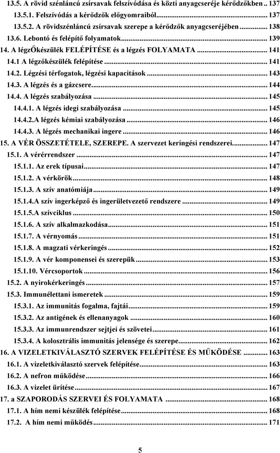 1 A légzőkészülék felépítése... 141 14.2. Légzési térfogatok, légzési kapacitások... 143 14.3. A légzés és a gázcsere... 144 14.4. A légzés szabályozása... 145 14.4.1. A légzés idegi szabályozása.