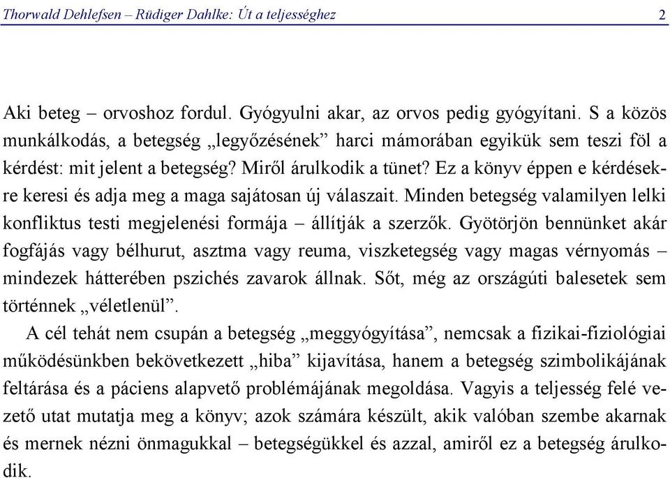 Ez a könyv éppen e kérdésekre keresi és adja meg a maga sajátosan új válaszait. Minden betegség valamilyen lelki konfliktus testi megjelenési formája állítják a szerzők.