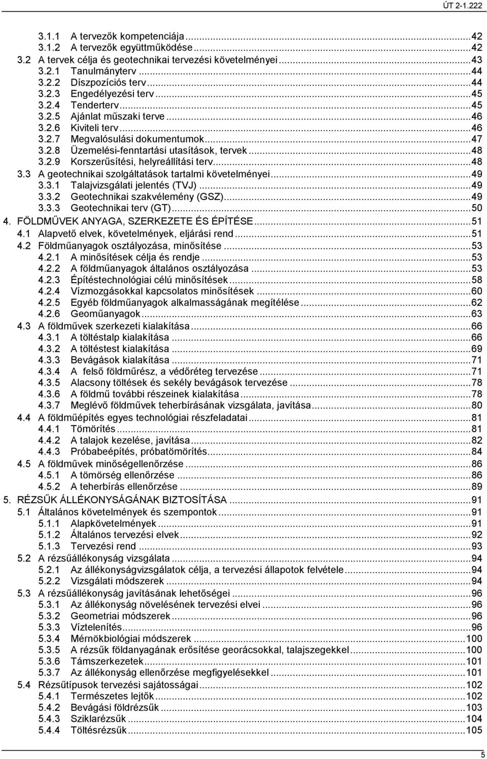 ..48 3.3 A geotechnikai szolgáltatások tartalmi követelményei...49 3.3.1 Talajvizsgálati jelentés (TVJ)...49 3.3.2 Geotechnikai szakvélemény (GSZ)...49 3.3.3 Geotechnikai terv (GT)...50 4.