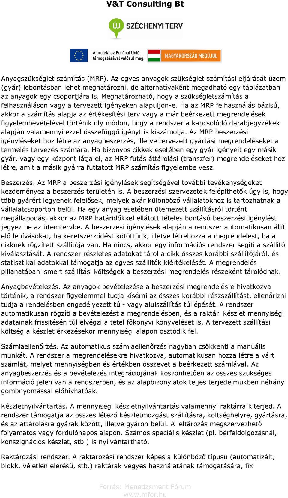 Ha az MRP felhasználás bázisú, akkor a számítás alapja az értékesítési terv vagy a már beérkezett megrendelések figyelembevételével történik oly módon, hogy a rendszer a kapcsolódó darabjegyzékek