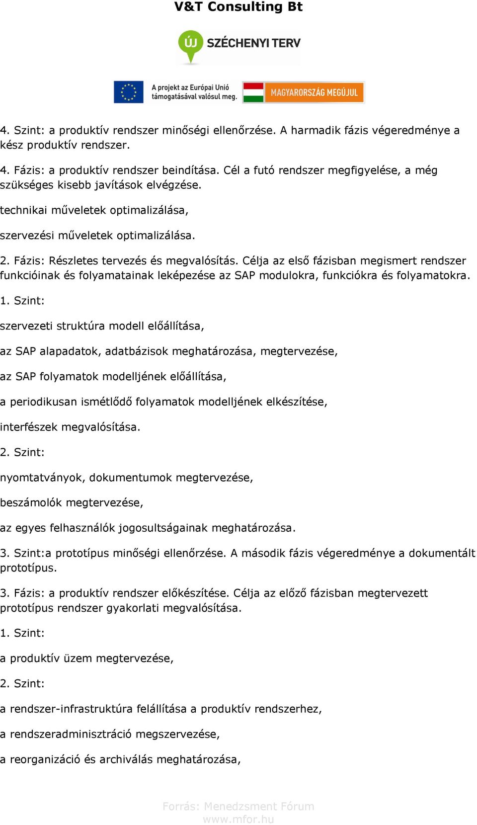 Célja az első fázisban megismert rendszer funkcióinak és folyamatainak leképezése az SAP modulokra, funkciókra és folyamatokra.