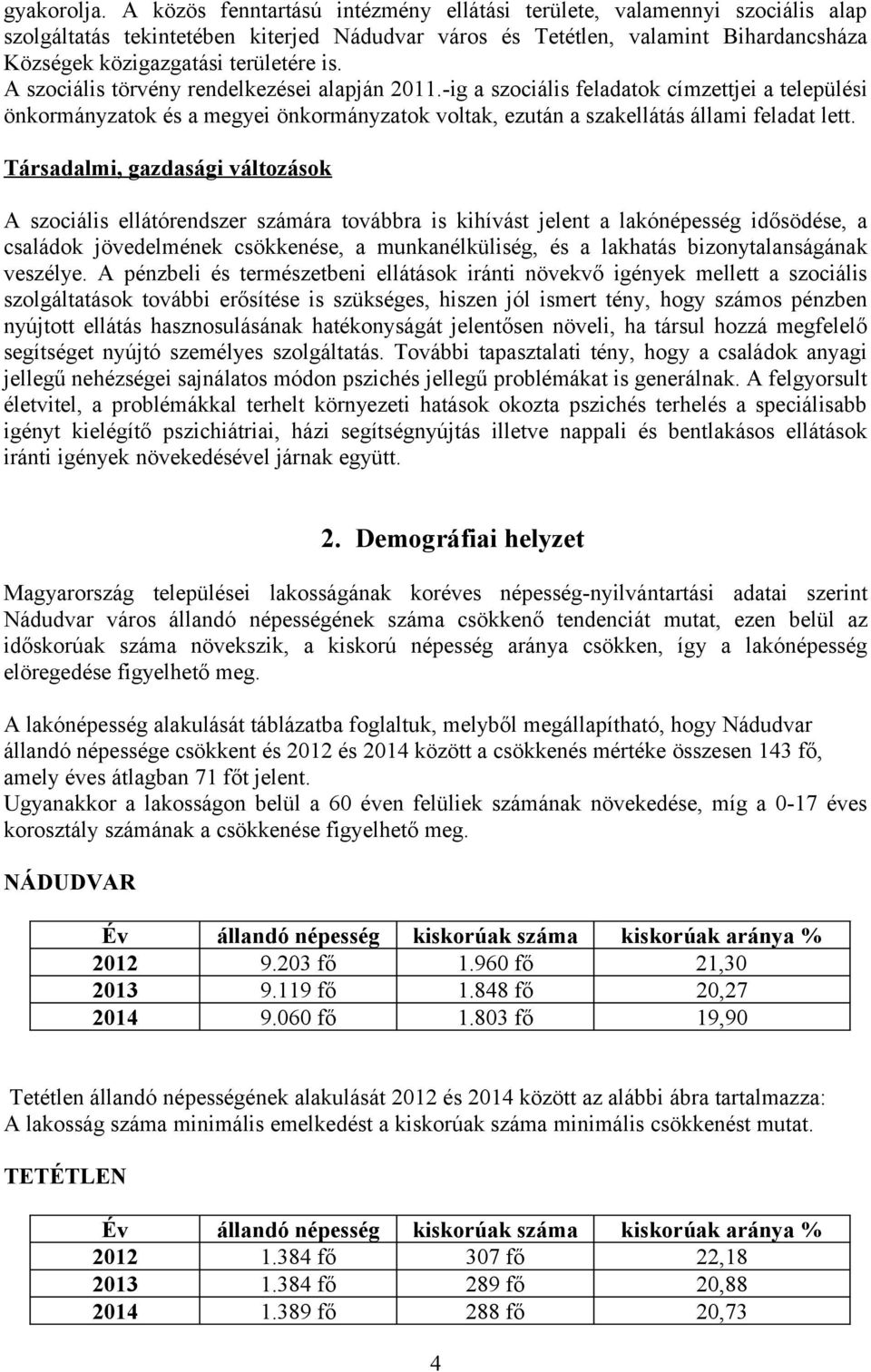 A szociális törvény rendelkezései alapján 2011.-ig a szociális feladatok címzettjei a települési önkormányzatok és a megyei önkormányzatok voltak, ezután a szakellátás állami feladat lett.
