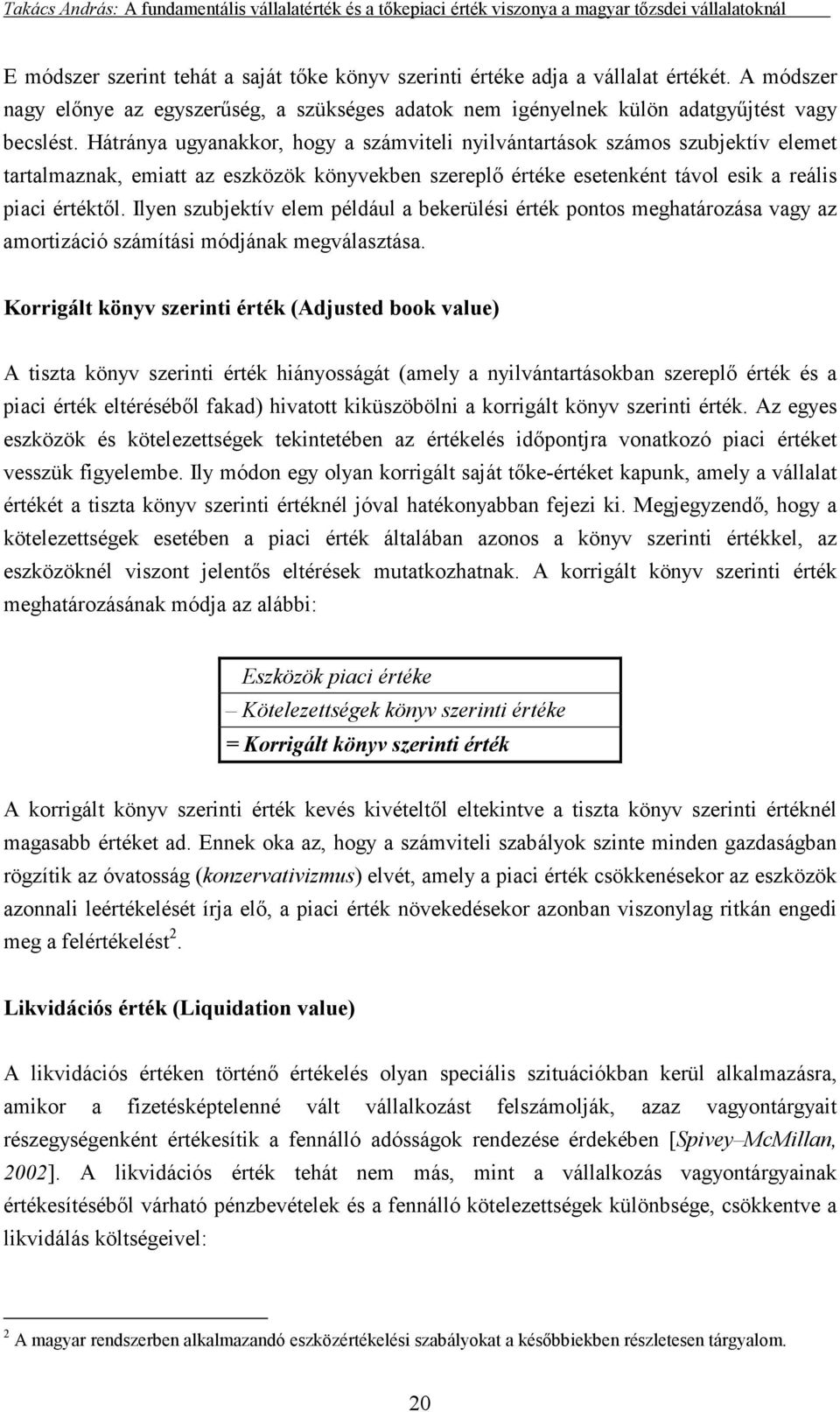 Ilyen szubjektív elem például a bekerülési érték pontos meghatározása vagy az amortizáció számítási módjának megválasztása.