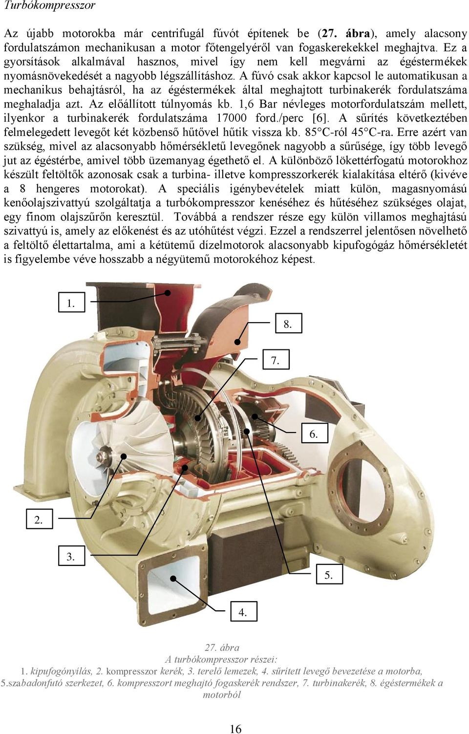 A fúvó csak akkor kapcsol le automatikusan a mechanikus behajtásról, ha az égéstermékek által meghajtott turbinakerék fordulatszáma meghaladja azt. Az előállított túlnyomás kb.