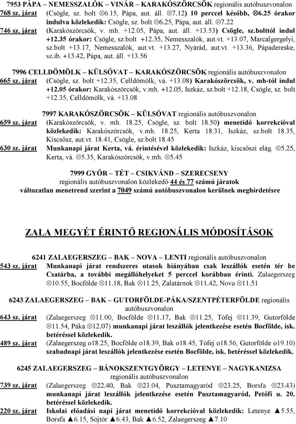 17, Nemesszalók, aut.vt. +13.27, Nyárád, aut.vt. +13.36, Pápadereske, sz.ib. +13.42, Pápa, aut. áll. +13.56 7996 CELLDÖMÖLK KÜLSŐVAT KARAKÓSZÖRCSÖK 665 sz. járat (Csögle, sz. bolt +12.