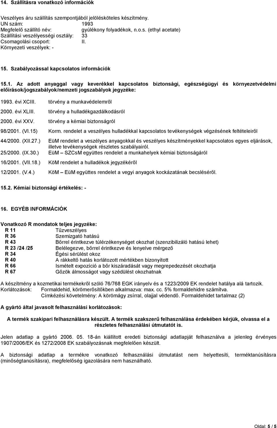 évi XCIII. törvény a munkavédelemről 2000. évi XLIII. törvény a hulladékgazdálkodásról 2000. évi XXV. törvény a kémiai biztonságról 98/2001. (VI.15) Korm.