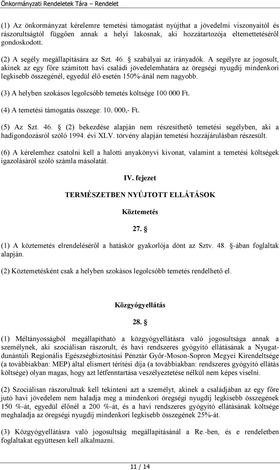 A segélyre az jogosult, akinek az egy főre számított havi családi jövedelemhatára az öregségi nyugdíj mindenkori legkisebb összegénél, egyedül élő esetén 150%-ánál nem nagyobb.