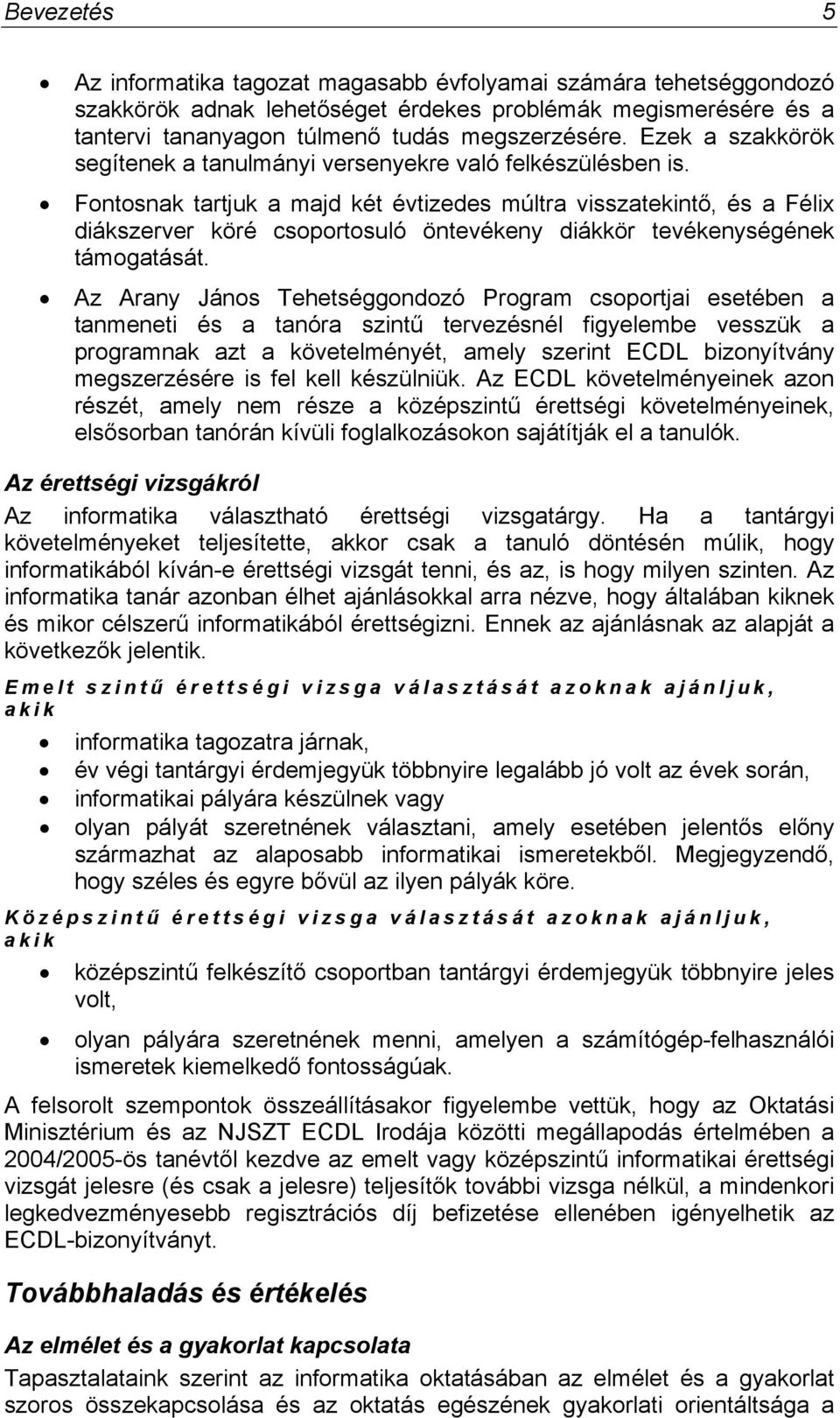 Fontosnak tartjuk a majd két évtizedes múltra visszatekintő, és a Félix diákszerver köré csoportosuló öntevékeny diákkör tevékenységének támogatását.