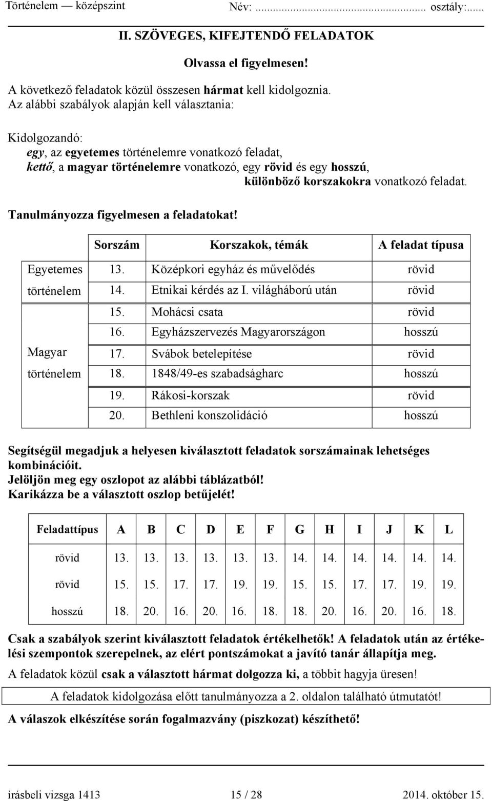 vonatkozó feladat. Tanulmányozza figyelmesen a feladatokat! Sorszám Korszakok, témák A feladat típusa Egyetemes történelem Magyar történelem 13. Középkori egyház és művelődés rövid 14.