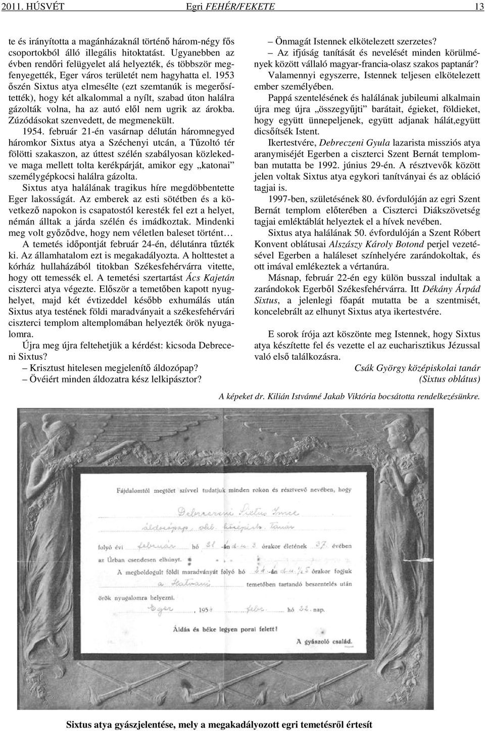 1953 őszén Sixtus atya elmesélte (ezt szemtanúk is megerősítették), hogy két alkalommal a nyílt, szabad úton halálra gázolták volna, ha az autó elől nem ugrik az árokba.