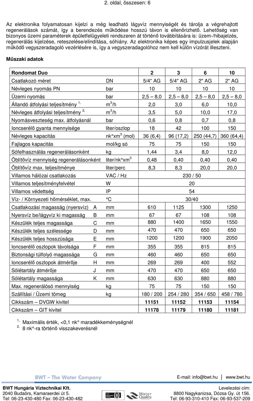 Az elektronika képes egy impulzusjelek alapján mőködı vegyszeradagoló vezérlésére is, így a vegyszeradagolóhoz nem kell külön vízórát illeszteni.