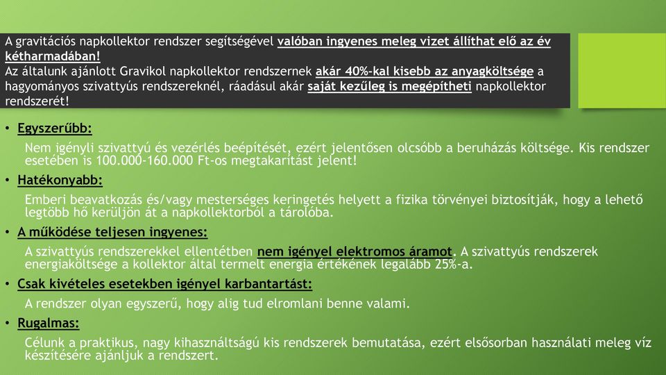 Egyszerűbb: Nem igényli szivattyú és vezérlés beépítését, ezért jelentősen olcsóbb a beruházás költsége. Kis rendszer esetében is 100.000-160.000 Ft-os megtakarítást jelent!