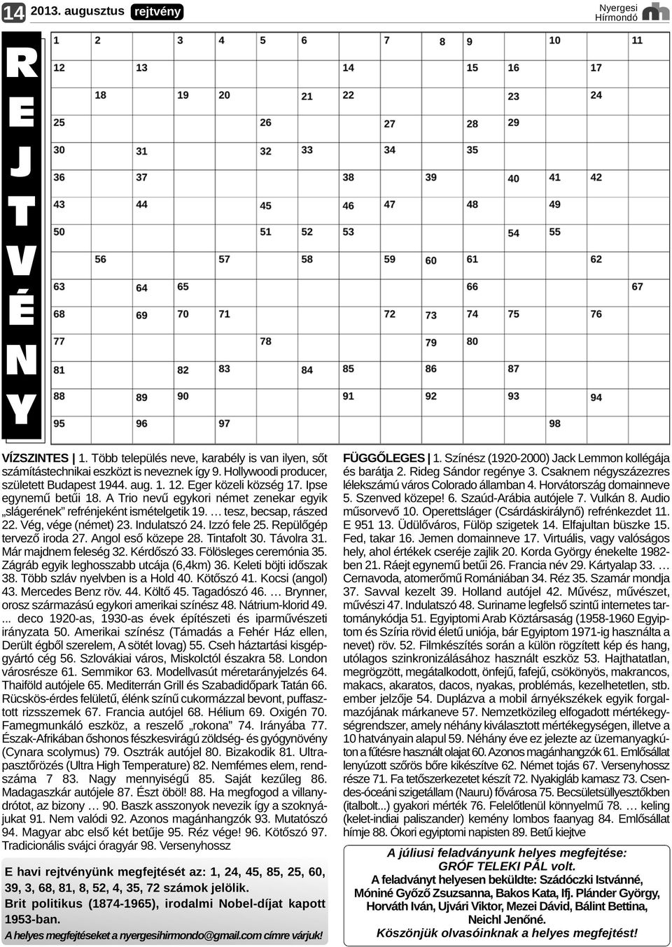 tesz, becsap, rászed 22. Vég, vége (német) 23. Indulatszó 24. Izzó fele 25. Repülőgép tervező iroda 27. Angol eső közepe 28. Tintafolt 30. Távolra 31. Már majdnem feleség 32. Kérdőszó 33.