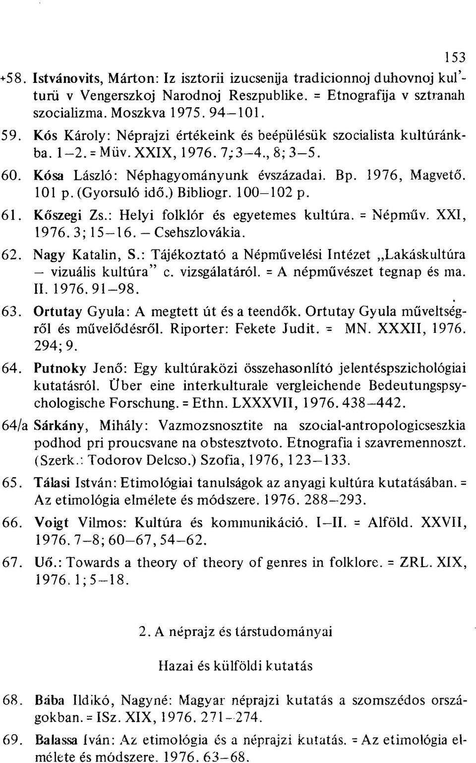 ) Bibliogr. 100-102 p. 61. Kőszegi Zs.: Helyi folklór és egyetemes kultúra. = Népműv. XXI, 1976.3; 15-16.-Csehszlovákia. 62. Nagy Katalin, S.