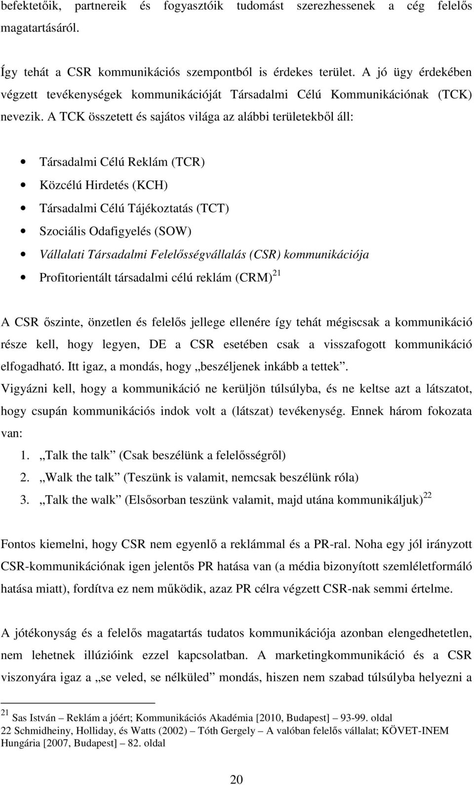 A TCK összetett és sajátos világa az alábbi területekbıl áll: Társadalmi Célú Reklám (TCR) Közcélú Hirdetés (KCH) Társadalmi Célú Tájékoztatás (TCT) Szociális Odafigyelés (SOW) Vállalati Társadalmi