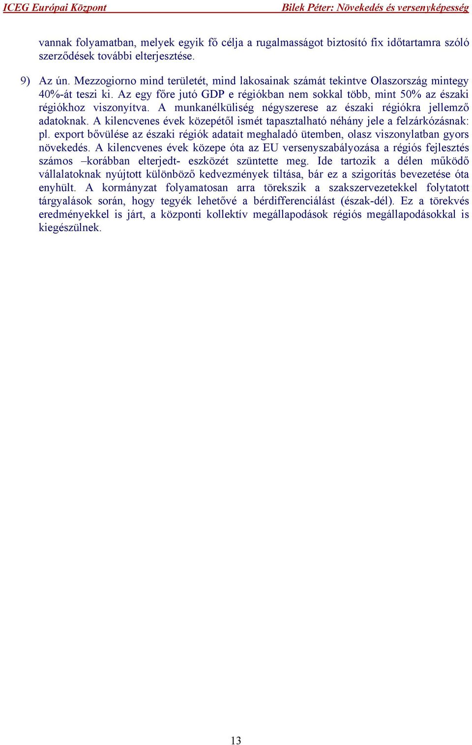 A munkanélküliség négyszerese az északi régiókra jellemző adatoknak. A kilencvenes évek közepétől ismét tapasztalható néhány jele a felzárkózásnak: pl.