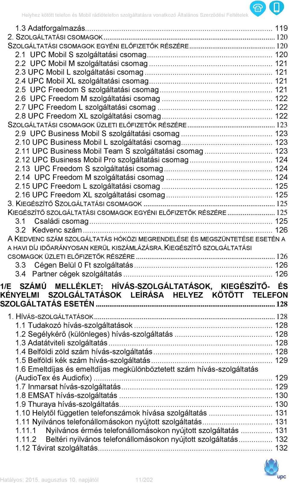 7 UPC Freedom L szolgáltatási csomag... 122 2.8 UPC Freedom XL szolgáltatási csomag... 122 SZOLGÁLTATÁSI CSOMAGOK ÜZLETI ELŐFIZETŐK RÉSZÉRE... 123 2.9 UPC Business Mobil S szolgáltatási csomag... 123 2.10 UPC Business Mobil L szolgáltatási csomag.