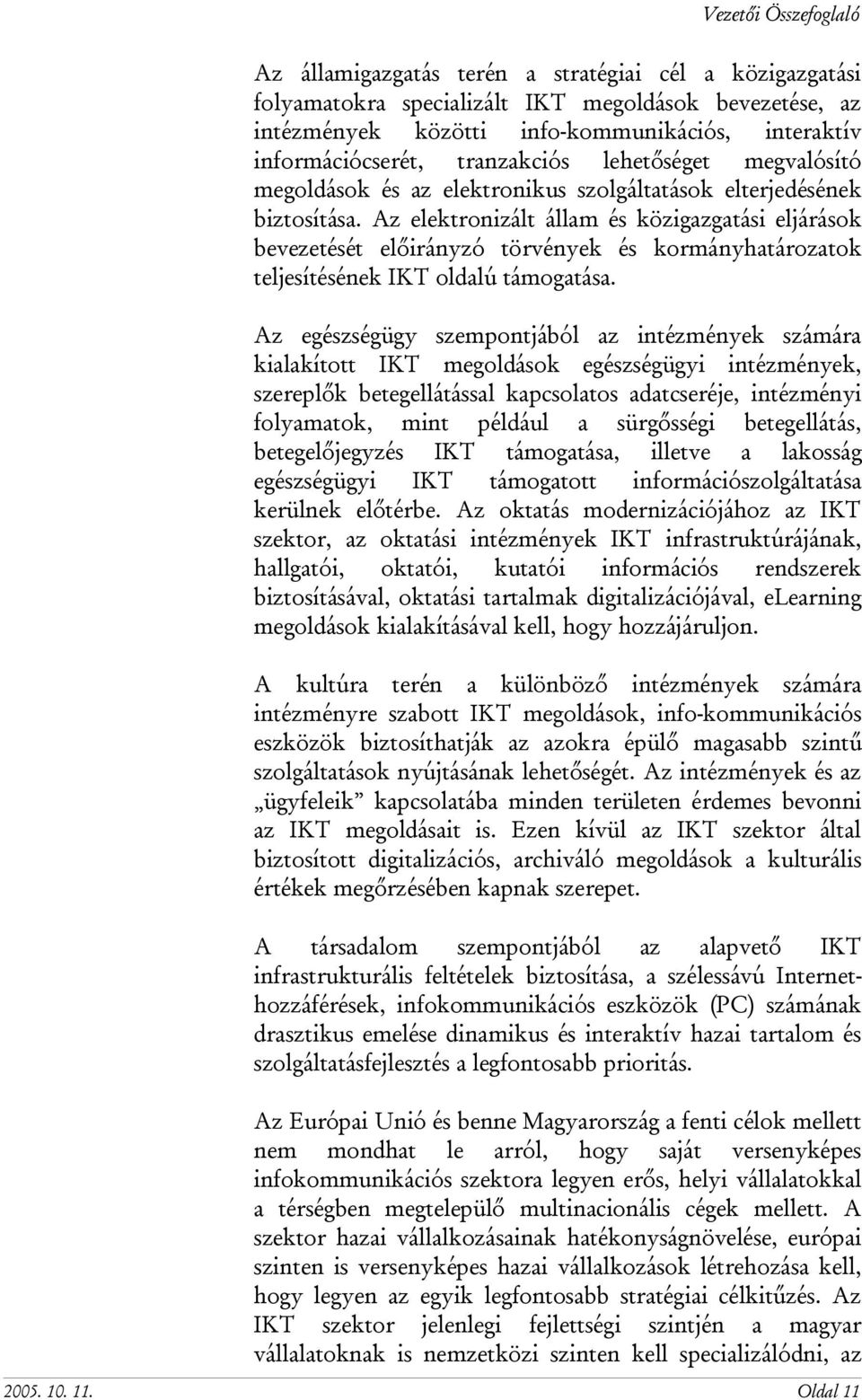 Az elektronizált állam és közigazgatási eljárások bevezetését előirányzó törvények és kormányhatározatok teljesítésének IKT oldalú támogatása.