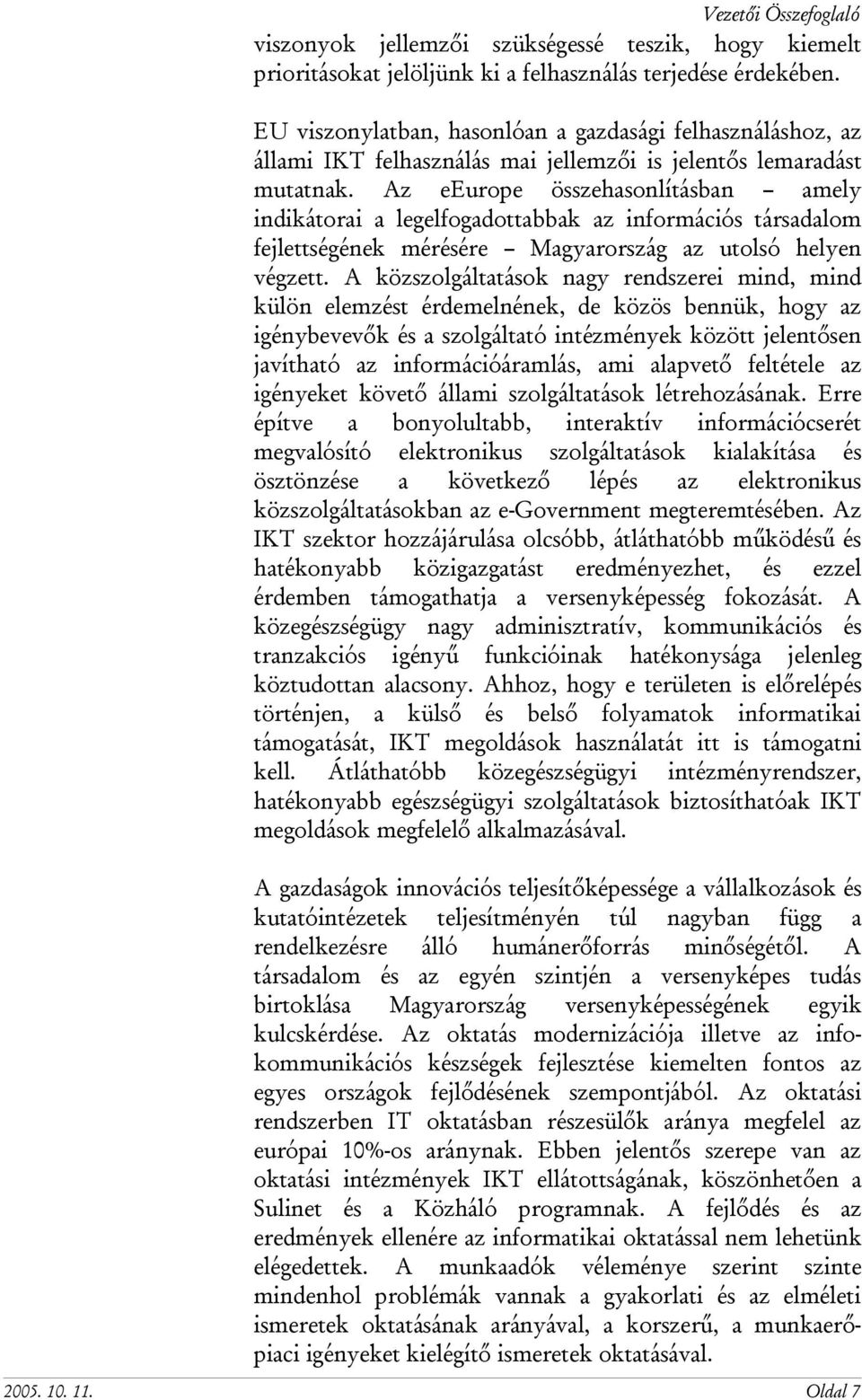 Az eeurope összehasonlításban amely indikátorai a legelfogadottabbak az információs társadalom fejlettségének mérésére Magyarország az utolsó helyen végzett.