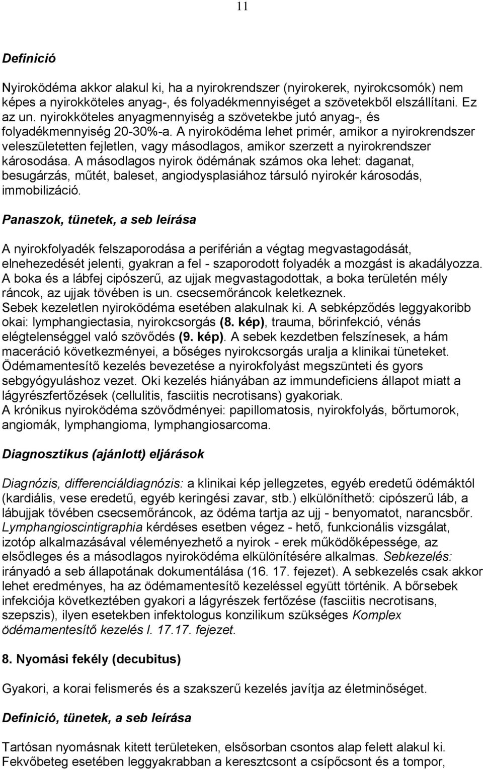 A nyiroködéma lehet primér, amikor a nyirokrendszer veleszületetten fejletlen, vagy másodlagos, amikor szerzett a nyirokrendszer károsodása.