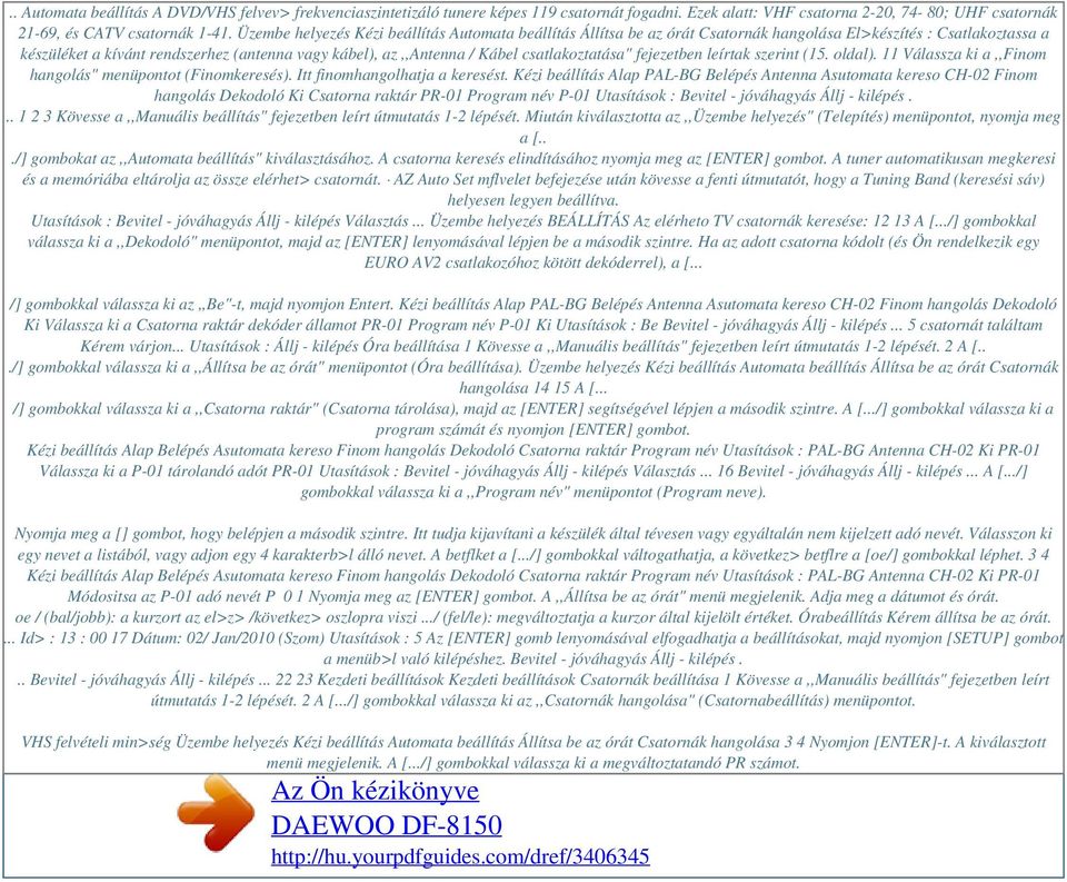 Üzembe helyezés Kézi beállítás Automata beállítás Állítsa be az órát Csatornák hangolása El>készítés : Csatlakoztassa a készüléket a kívánt rendszerhez (antenna vagy kábel), az,,antenna / Kábel