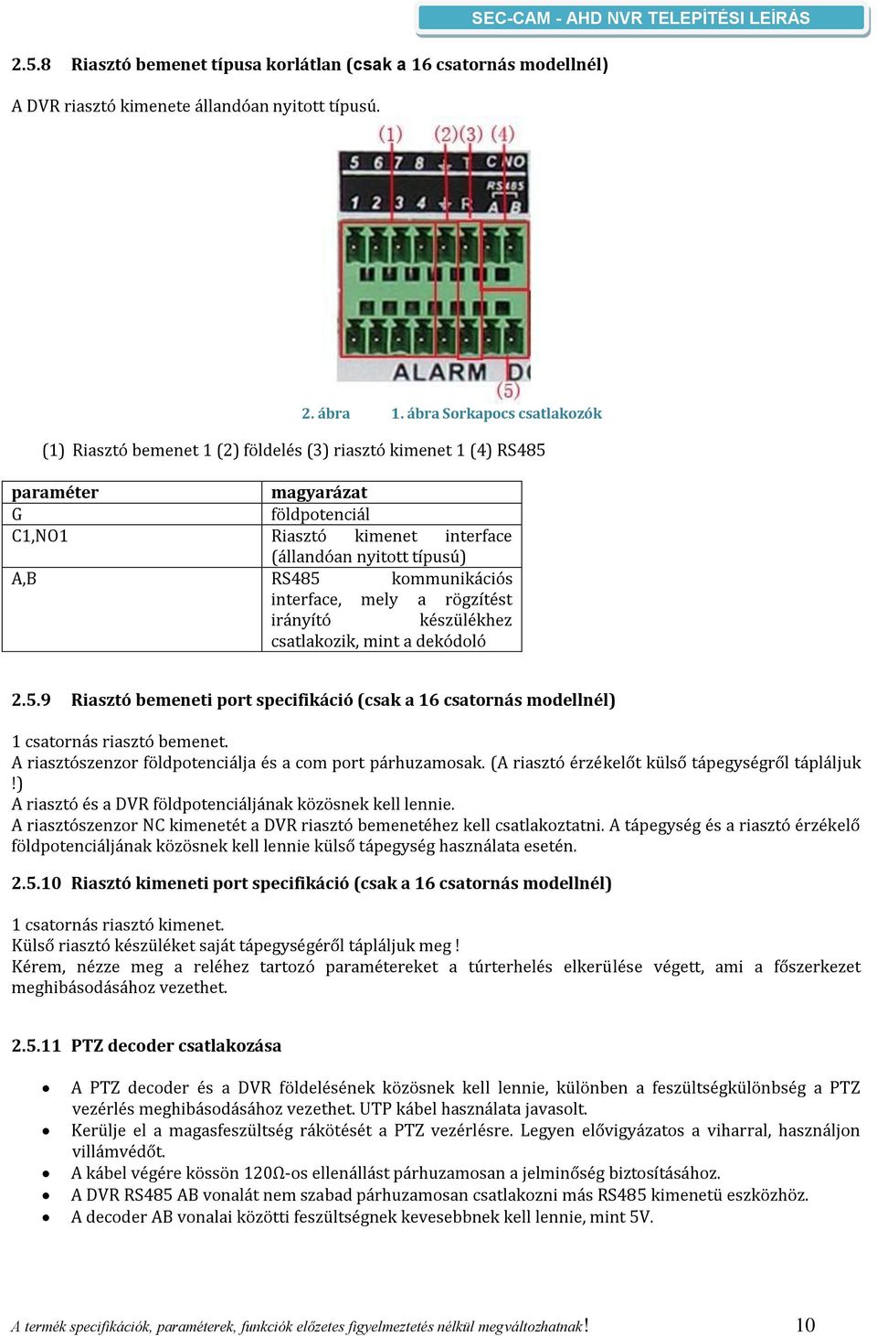 RS485 kommunikációs interface, mely a rögzítést irányító készülékhez csatlakozik, mint a dekódoló 2.5.9 Riasztó bemeneti port specifikáció (csak a 16 csatornás modellnél) 1 csatornás riasztó bemenet.