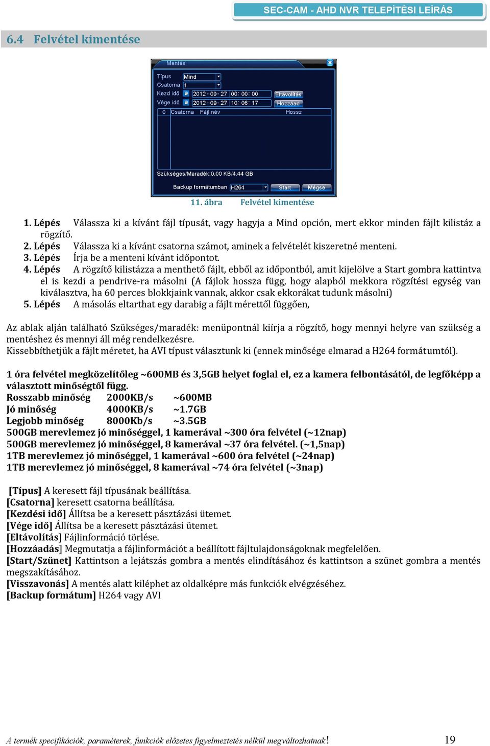 Lépés A rögzítő kilistázza a menthető fájlt, ebből az időpontból, amit kijelölve a Start gombra kattintva el is kezdi a pendrive-ra másolni (A fájlok hossza függ, hogy alapból mekkora rögzítési