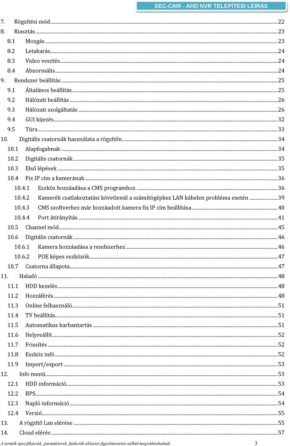 .. 35 10.4 Fix IP cím a kamerának... 36 10.4.1 Eszköz hozzáadása a CMS programhoz.... 36 10.4.2 Kamerék csatlakoztatási követlenül a számítógéphez LAN kábelen probléma esetén... 39 10.4.3 CMS szoftverhez már hozzáadott kamera fix IP cím beállítása.