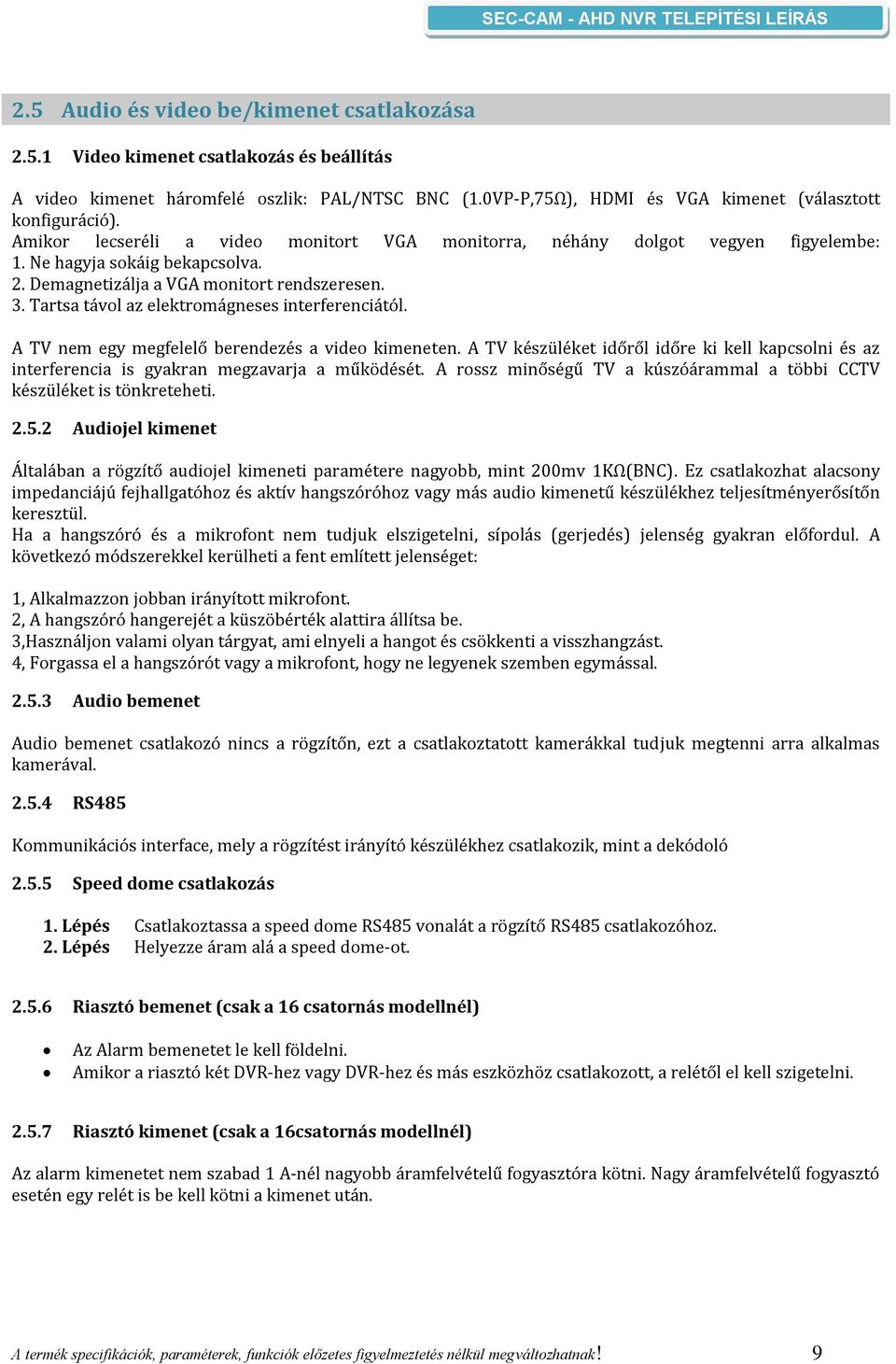 Tartsa távol az elektromágneses interferenciától. A TV nem egy megfelelő berendezés a video kimeneten.