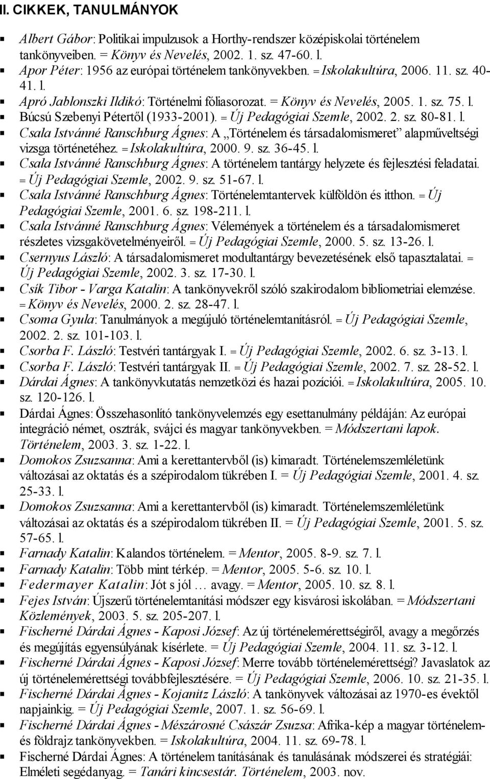 = Új Pedagógiai Szemle, 2002. 2. sz. 80-81. l. Csala Istvánné Ranschburg Ágnes: A Történelem és társadalomismeret alapműveltségi vizsga történetéhez. = Iskolakultúra, 2000. 9. sz. 36-45. l. Csala Istvánné Ranschburg Ágnes: A történelem tantárgy helyzete és fejlesztési feladatai.