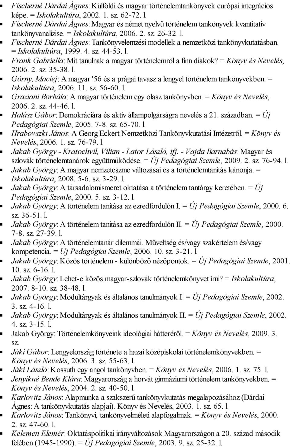 Fischerné Dárdai Ágnes: Tankönyvelemzési modellek a nemzetközi tankönyvkutatásban. = Iskolakultúra, 1999. 4. sz. 44-53. l. Frank Gabriella: Mit tanulnak a magyar történelemről a finn diákok?