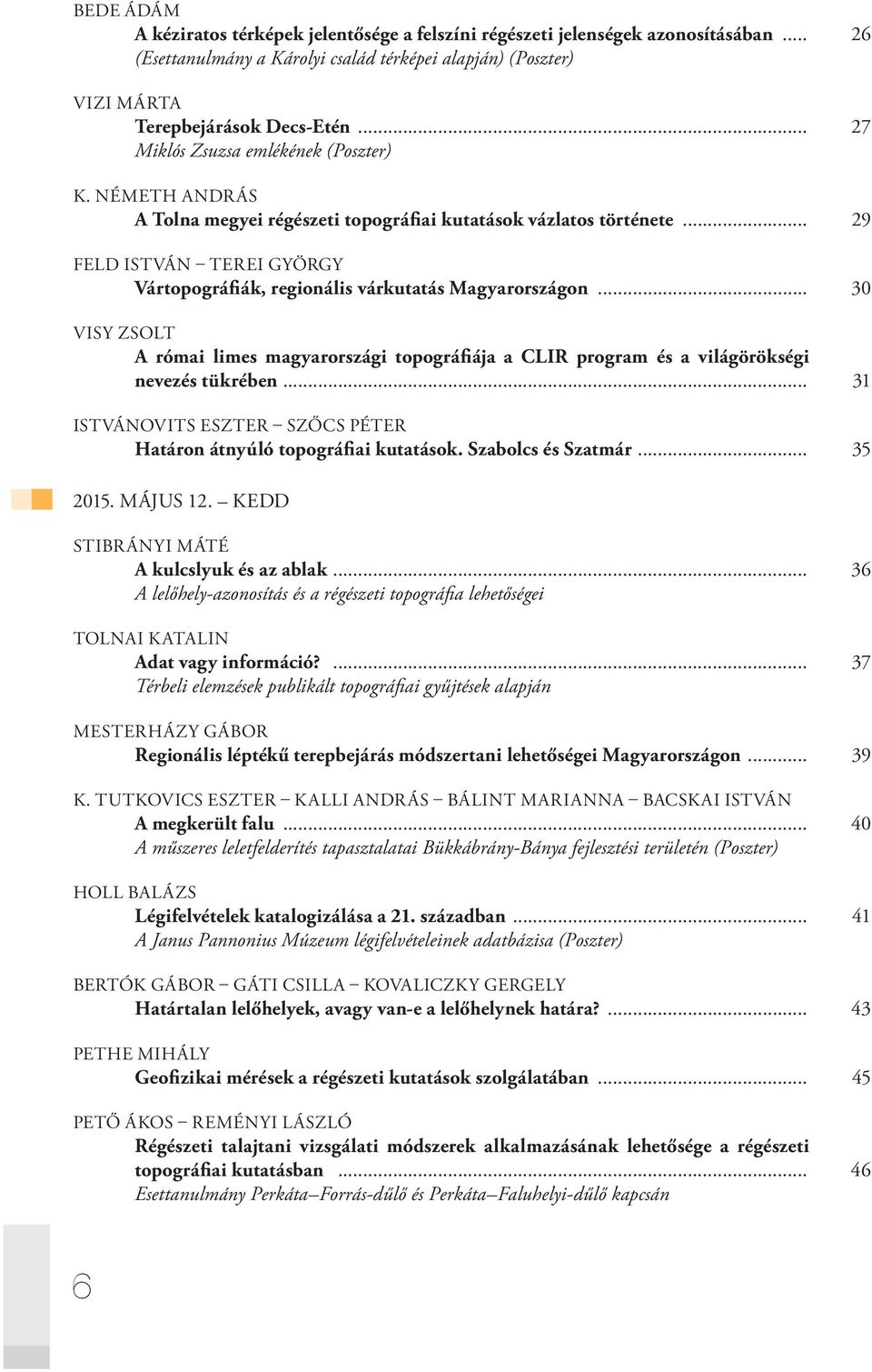 .. 29 FELD ISTVÁN TEREI GYÖRGY Vártopográfiák, regionális várkutatás Magyarországon... 30 VISY ZSOLT A római limes magyarországi topográfiája a CLIR program és a világörökségi nevezés tükrében.