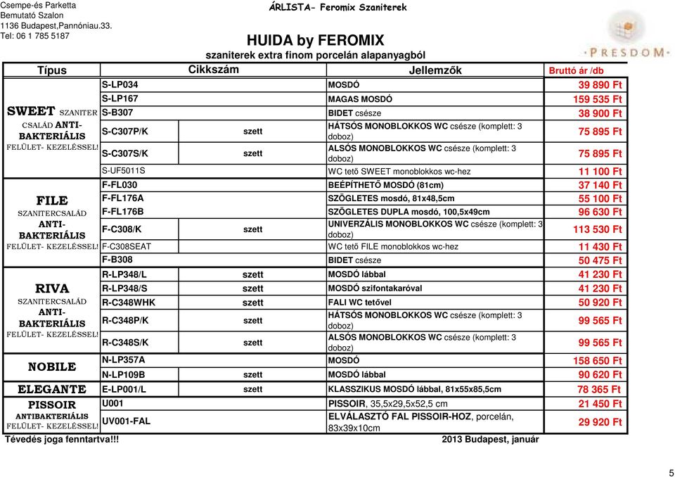WC csésze (komplett: 3 F-C308/K 113 530 Ft F-C308SEAT WC tető FILE monoblokkos wc-hez 11 430 Ft F-B308 BIDET csésze 50 475 Ft R-LP348/L MOSDÓ lábbal 41 230 Ft R-LP348/S MOSDÓ szifontakaróval 41 230