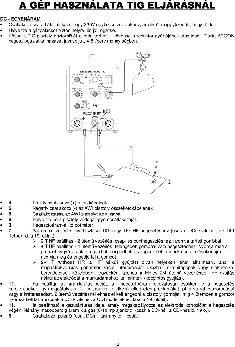 Tiszta ARGON hegesztıgáz alkalmazását javasoljuk, 4-8 l/perc mennyiségben. 4. Pozitív csatlakozó (+) a testkábelnek. 5. Negatív csatlakozó (-) az AWI pisztoly összekötıkábelének. 8.