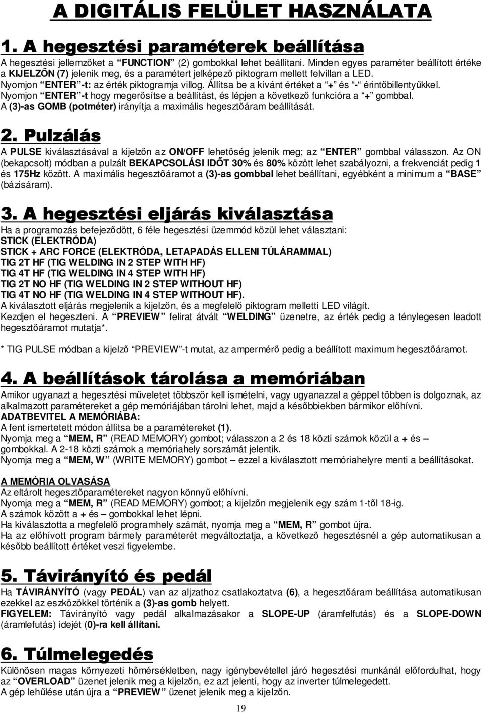 Állítsa be a kívánt értéket a + és - érintıbillentyőkkel. Nyomjon ENTER -t hogy megerısítse a beállítást, és lépjen a következı funkcióra a + gombbal.