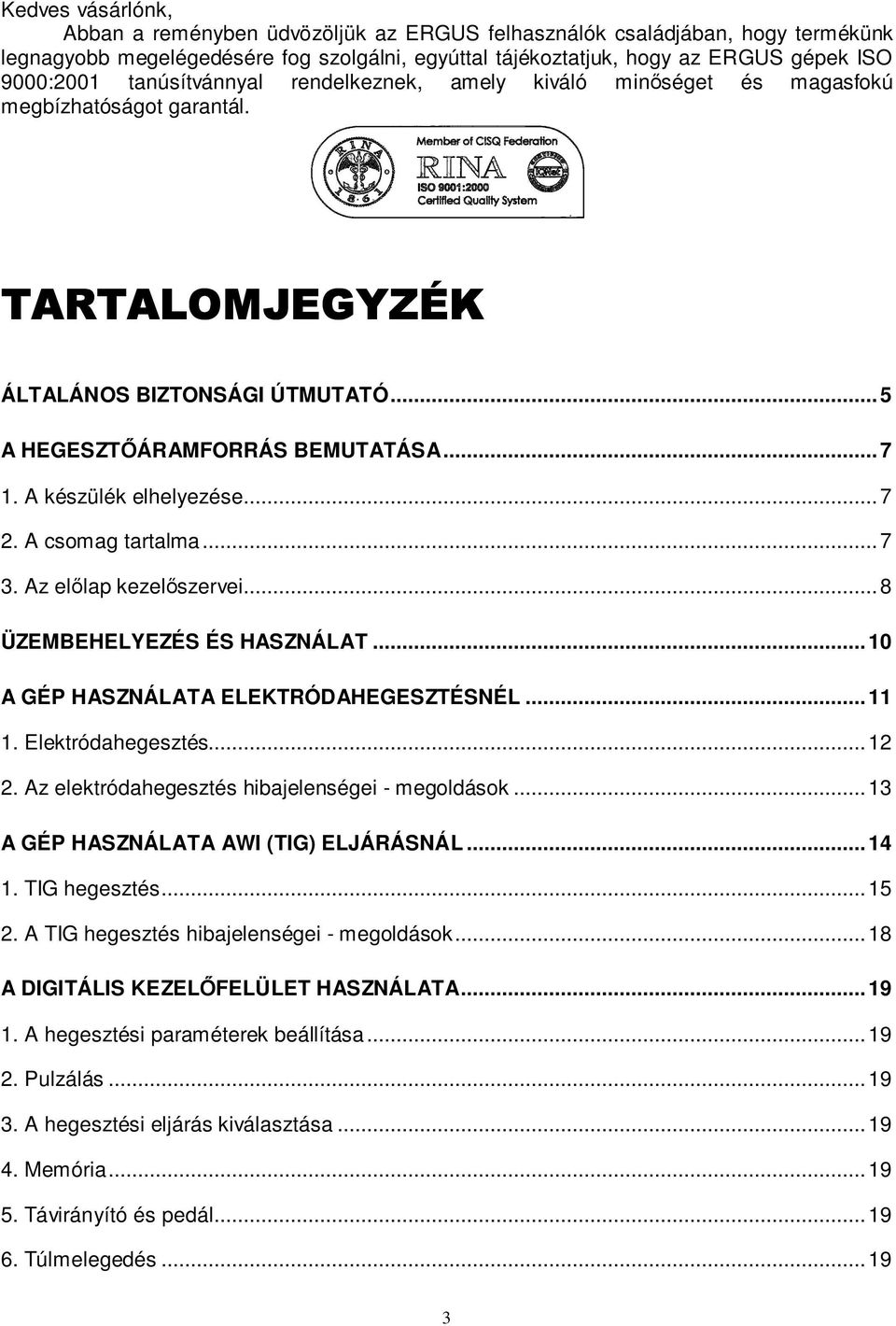 A készülék elhelyezése... 7 2. A csomag tartalma... 7 3. Az elılap kezelıszervei... 8 ÜZEMBEHELYEZÉS ÉS HASZNÁLAT... 10 A GÉP HASZNÁLATA ELEKTRÓDAHEGESZTÉSNÉL... 11 1. Elektródahegesztés... 12 2.