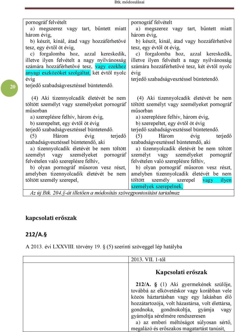 pornográf felvételt a) megszerez vagy tart, bűntett miatt három évig, b) készít, kínál, átad vagy hozzáférhetővé tesz, egy évtől öt évig, c) forgalomba hoz, azzal kereskedik, illetve ilyen felvételt